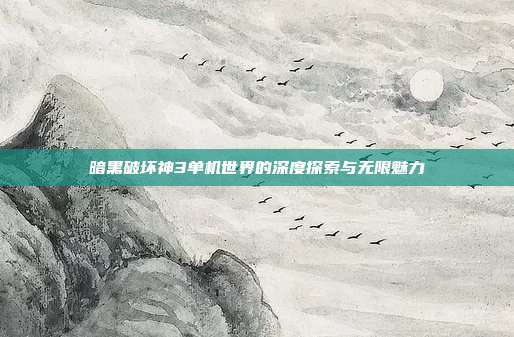 暗黑破坏神3单机世界的深度探索与无限魅力
