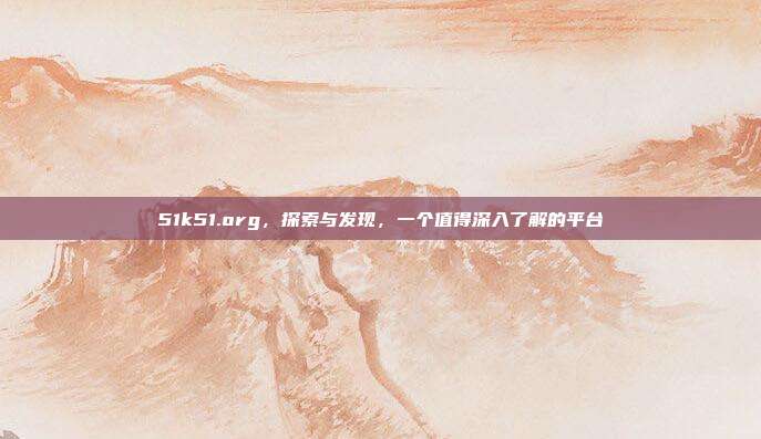 51k51.org,探索与发现,一个值得深入了解的平台