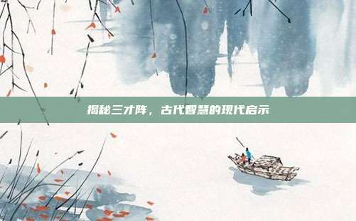 揭秘三才阵,古代智慧的现代启示