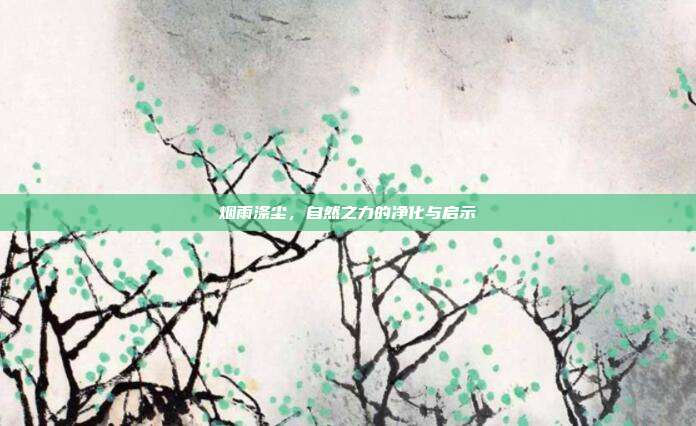 烟雨涤尘,自然之力的净化与启示