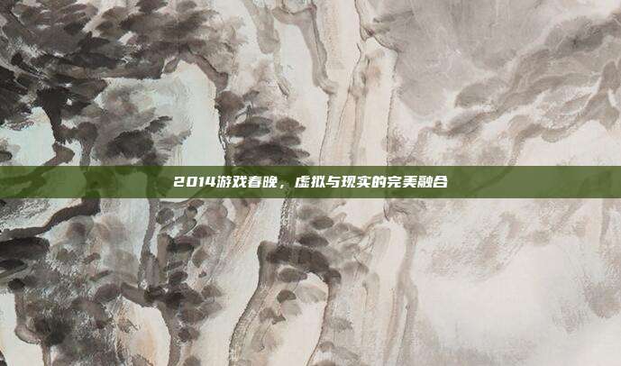 2014游戏春晚,虚拟与现实的完美融合