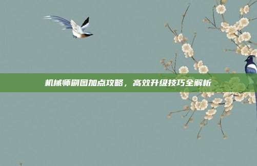 机械师刷图加点攻略,高效升级技巧全解析