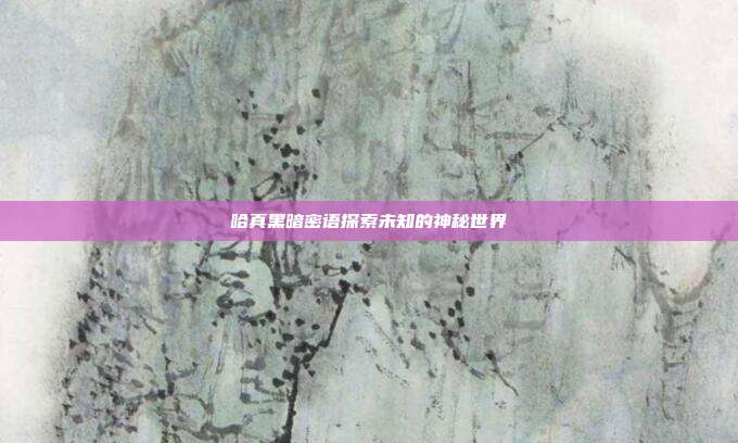 哈真黑暗密语探索未知的神秘世界