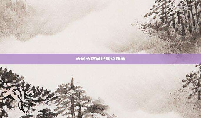 天谕玉虚角色加点指南