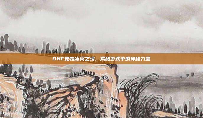 DNF宠物冰翼之魂,揭秘游戏中的神秘力量