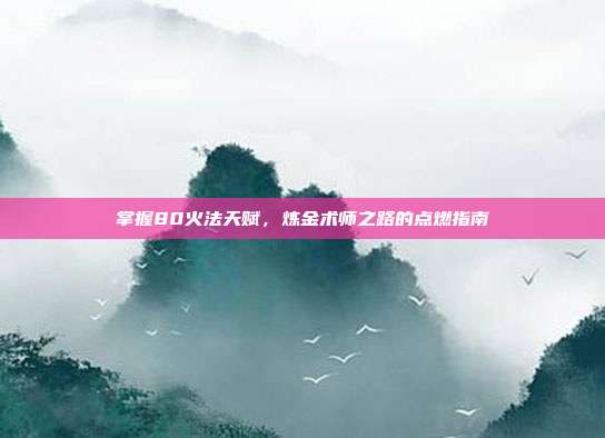 掌握80火法天赋,炼金术师之路的点燃指南