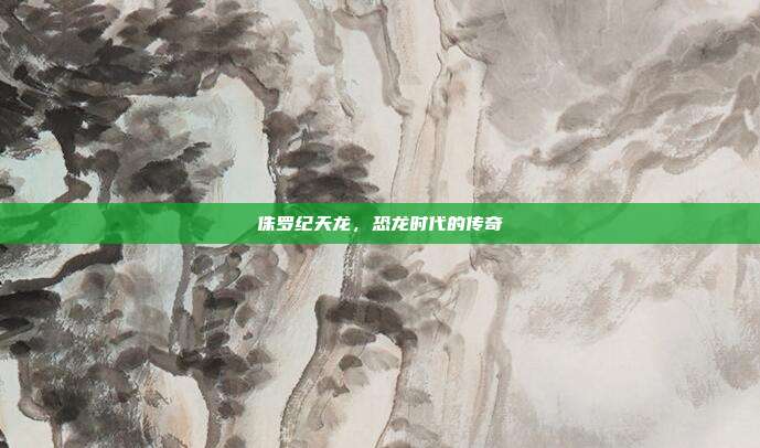 侏罗纪天龙,恐龙时代的传奇