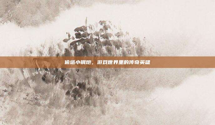 偷塔小钢炮,游戏世界里的传奇英雄