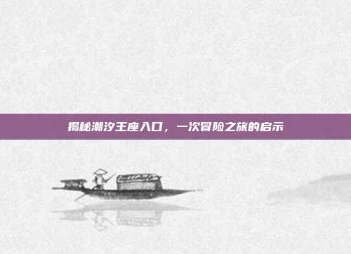 揭秘潮汐王座入口,一次冒险之旅的启示