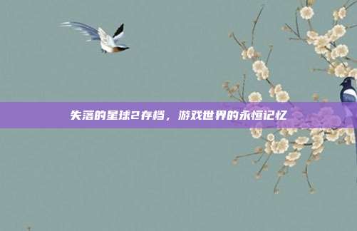 失落的星球2存档,游戏世界的永恒记忆