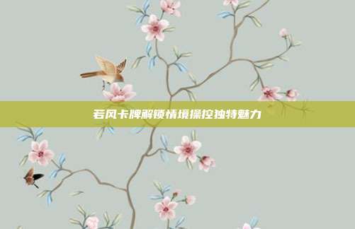 若风卡牌解锁情境操控独特魅力