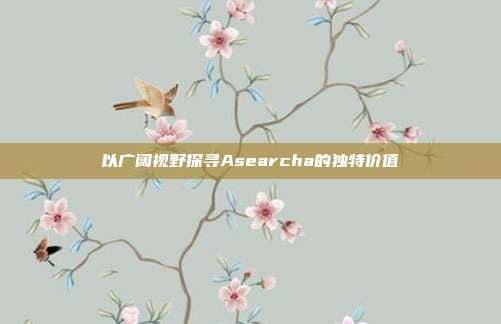 以广阔视野探寻Asearcha的独特价值