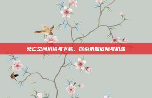 死亡空间坍塌与下载,探索未知危险与机遇