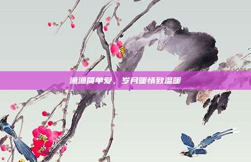 渔渔简单爱,岁月暖情致温暖