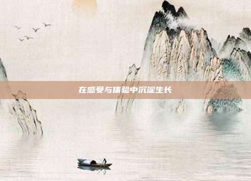在感受与体验中沉淀生长