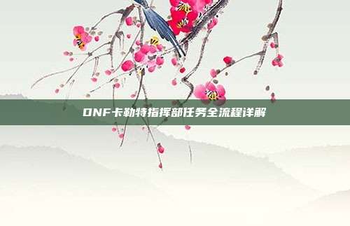 DNF卡勒特指挥部任务全流程详解