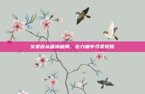 女柔道从困境破局,在力量中寻柔觉醒