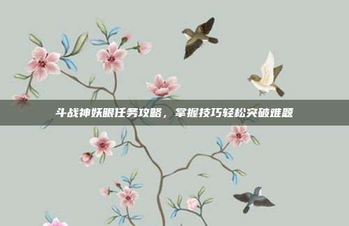 斗战神妖眼任务攻略,掌握技巧轻松突破难题