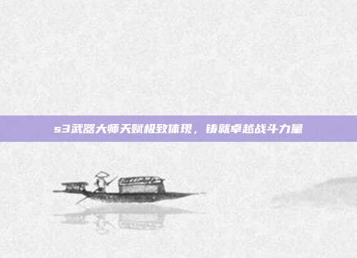 s3武器大师天赋极致体现,铸就卓越战斗力量