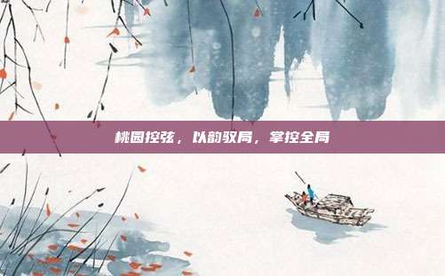 桃园控弦,以韵驭局,掌控全局