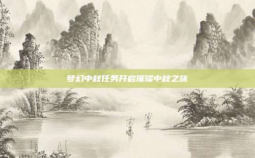 梦幻中秋任务开启璀璨中秋之旅