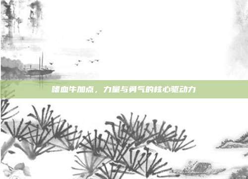 嗜血牛加点,力量与勇气的核心驱动力