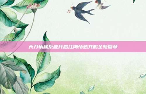 天刀情缘系统开启江湖情感共鸣全新篇章