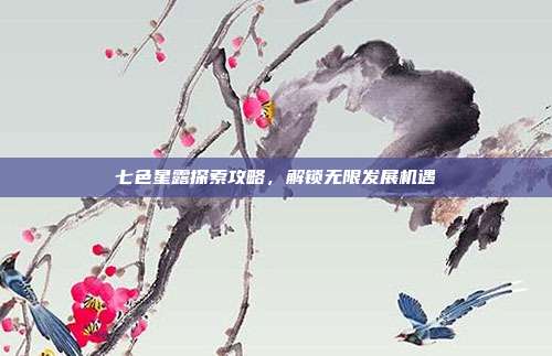 七色星露探索攻略,解锁无限发展机遇
