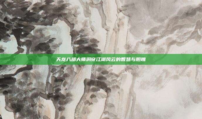 天龙八部大师洞穿江湖风云的智慧与胆魄