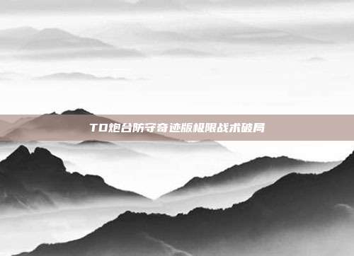 TD炮台防守奇迹版极限战术破局