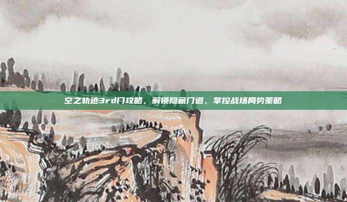 空之轨迹3rd门攻略,解锁隐藏门道,掌控战场局势策略