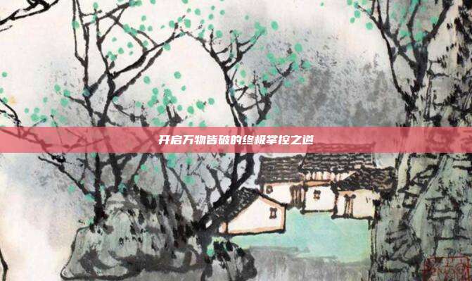 开启万物皆破的终极掌控之道