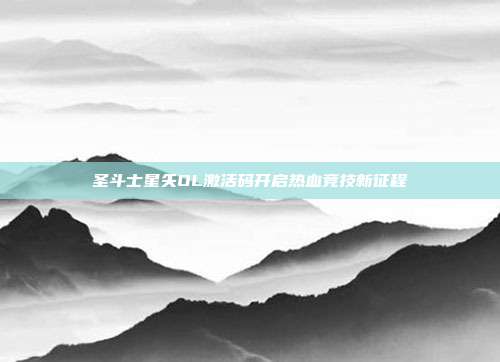 圣斗士星矢OL激活码开启热血竞技新征程