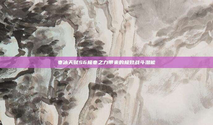 寒冰天赋S6极寒之力带来的极致战斗潜能