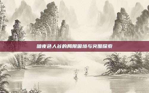暗夜色人谷的局限困境与突围探索