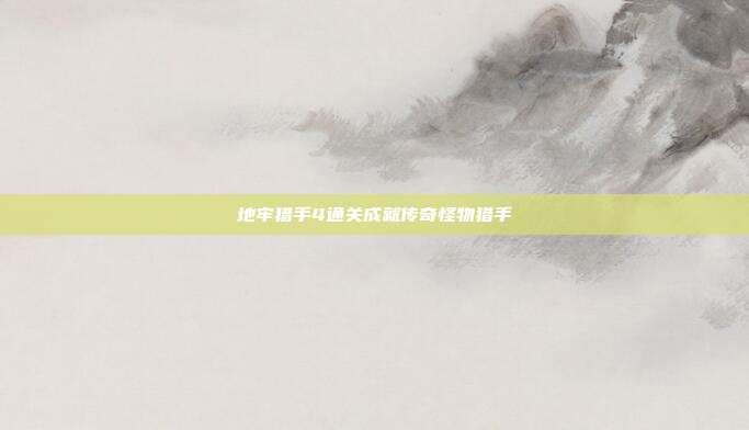 地牢猎手4通关成就传奇怪物猎手