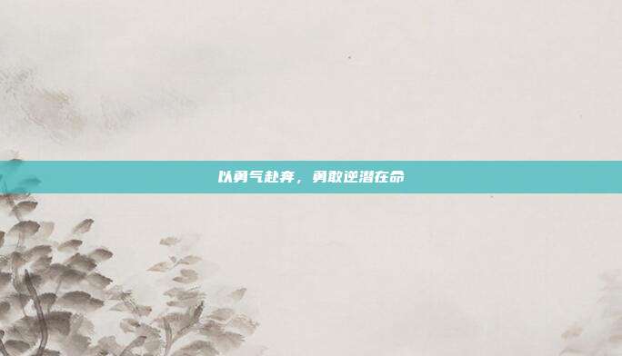 以勇气赴奔,勇敢逆潜在命