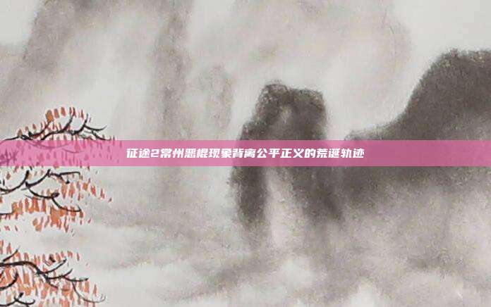 征途2常州恶棍现象背离公平正义的荒诞轨迹