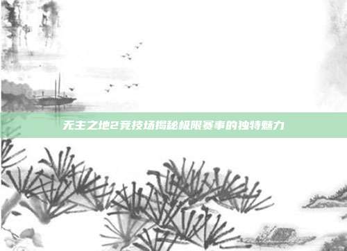 无主之地2竞技场揭秘极限赛事的独特魅力