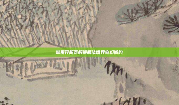 糖果开服表解锁魔法世界奇幻邀约
