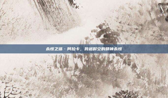 永恒之塔·阿拉卡,跨越时空的精神永恒