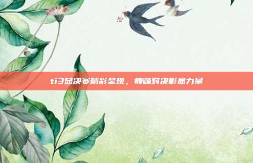 ti3总决赛精彩呈现,巅峰对决彰显力量