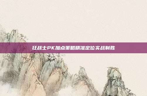 狂战士PK加点策略精准定位实战制胜