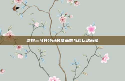 剑网三马具特色装备品鉴与新玩法解锁