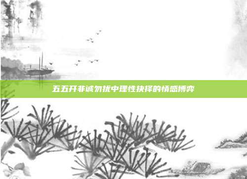 五五开非诚勿扰中理性抉择的情感博弈