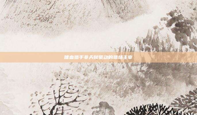 嗜血猎手非天赋驱动的猎场主宰