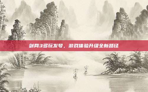 剑网3多玩发号,游戏体验升级全新路径