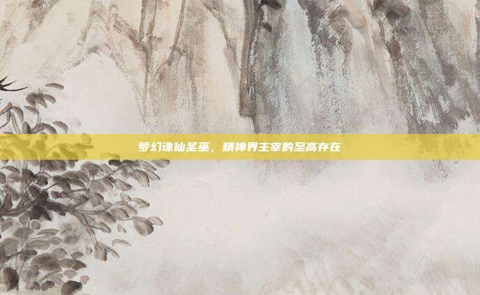梦幻诛仙圣巫,精神界主宰的至高存在