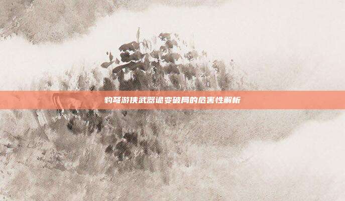 豹弩游侠武器诡变破局的危害性解析