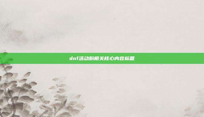 dnf活动粉相关核心内容标题